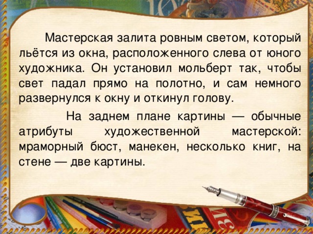 Мастерская залита ровным светом, который льётся из окна, расположенного слева от юного художника. Он установил мольберт так, чтобы свет падал прямо на полотно, и сам немного развернулся к окну и откинул голову.  На заднем плане картины — обычные атрибуты художественной мастерской: мраморный бюст, манекен, несколько книг, на стене — две картины.