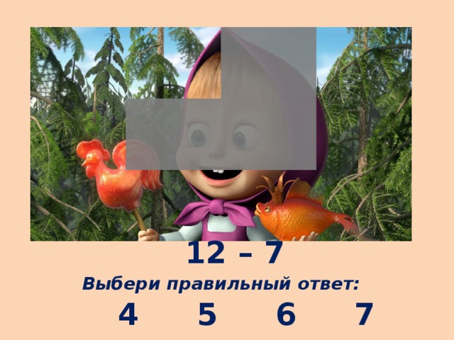 12 – 7 Выбери правильный ответ: 4 5 6 7