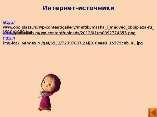 Интернет-источники http:// www.oboiplaza.ru/wp-content/gallery/multiki/masha_i_medved_oboiplaza-ru_1920x1080.jpg  http:// photoimp.ru/wp-content/uploads/2012/01/m0092774653.png  http:// img-fotki.yandex.ru/get/6512/72397637.2af/0_8eae8_15575ceb_XL.jpg