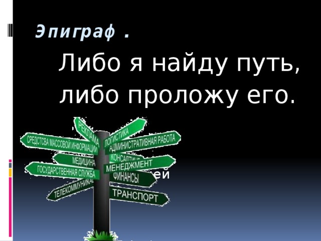 Эпиграф.   Либо я найду путь, либо проложу его.  Филипп Сидней