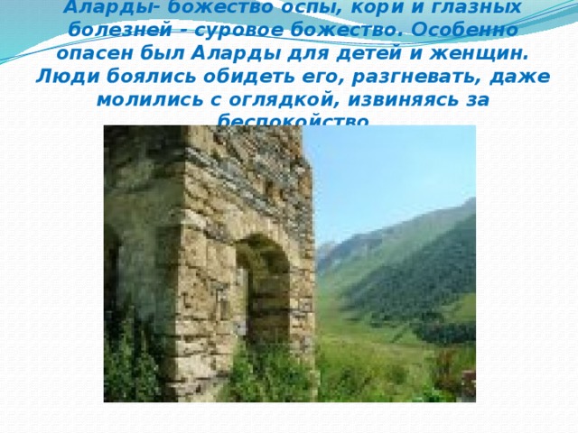 Аларды- божество оспы, кори и глазных болезней - суровое божество. Особенно опасен был Аларды для детей и женщин. Люди боялись обидеть его, разгневать, даже молились с оглядкой, извиняясь за беспокойство