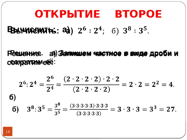 ОТКРЫТИЕ ВТОРОЕ Вычислить:  а)      Решение. а) Запишем частное в виде дроби и сократим её:       б)       