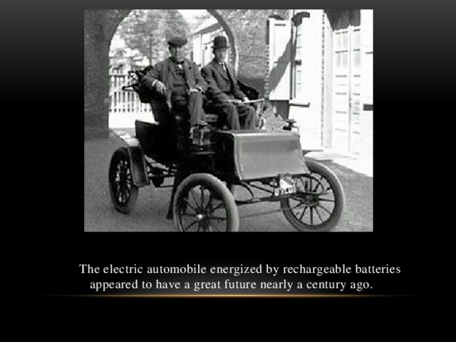 The electric automobile energized by rechargeable batteries appeared to have a great future nearly a century ago.