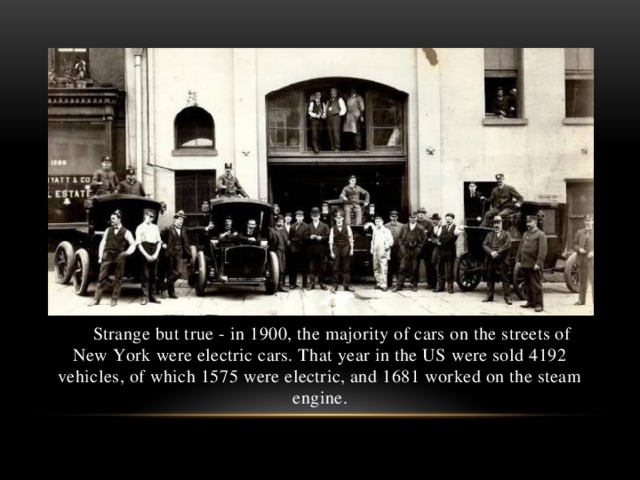 Strange but true - in 1900, the majority of cars on the streets of New York were electric cars. That year in the US were sold 4192 vehicles, of which 1575 were electric, and 1681 worked on the steam engine.
