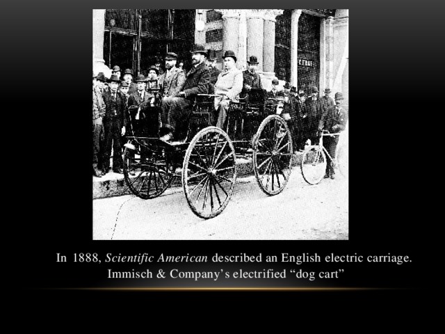 In  1888, Scientific American described an English electric carriage.  Immisch & Company’s electrified “dog cart”