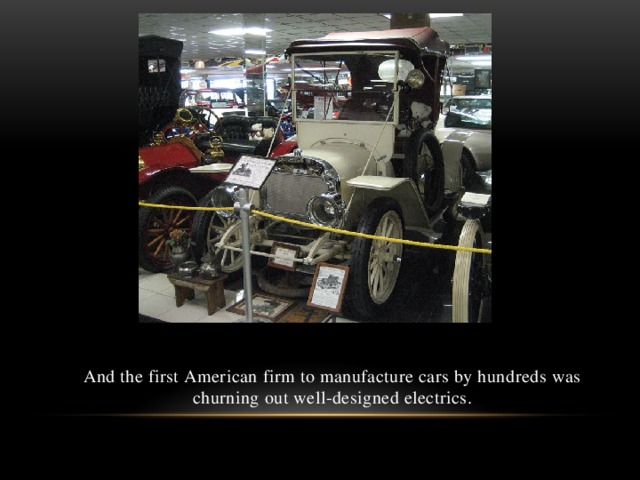 And the first American firm to manufacture cars by hundreds was churning out well-designed electrics.