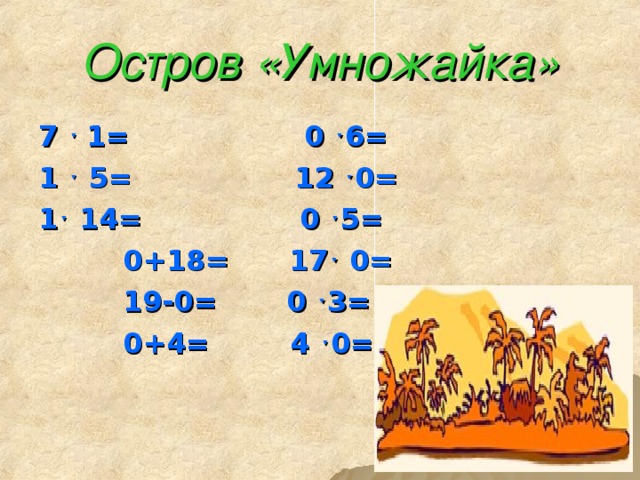 Остров «Умножайка» 7 ˑ 1=    0 ˑ 6=   1 ˑ 5=    12 ˑ 0= 1 ˑ 14=   0 ˑ 5=    0+18= 17 ˑ 0=    19-0= 0 ˑ 3=    0+4=  4 ˑ 0=