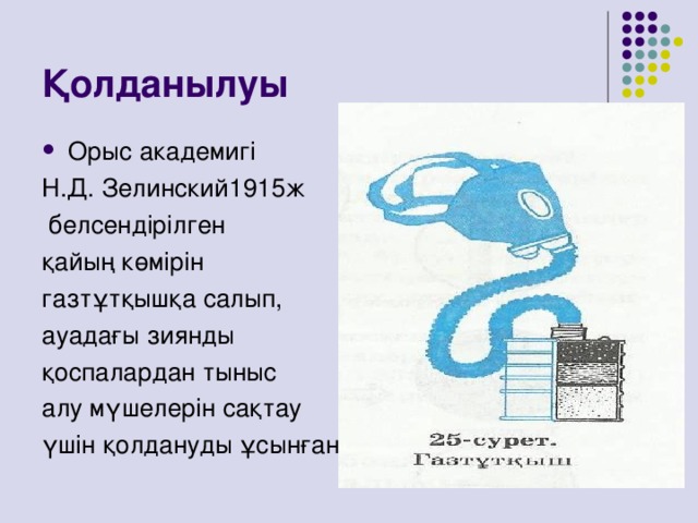 Қолданылуы Орыс академигі Н.Д. Зелинский1915ж  белсендірілген қайың көмірін газтұтқышқа салып, ауадағы зиянды қоспалардан тыныс алу мүшелерін сақтау үшін қолдануды ұсынған.