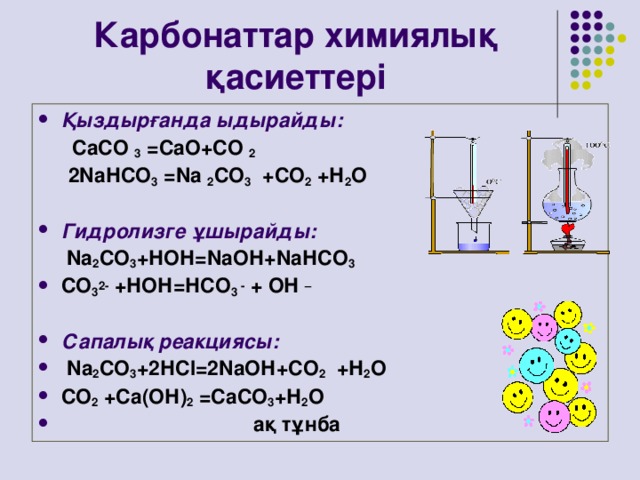 Карбонаттар химиялық қасиеттері Қыздырғанда ыдырайды:  СаСО 3  =СаО+СО 2  2 N аНСО 3 = N а 2 СО 3 +СО 2 +Н 2 О  Гидролизге ұшырайды:  N а 2 СО 3 +НОН= N аОН+ N аНСО 3