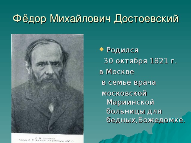 Фёдор Михайлович Достоевский Родился  30 октября 1821 г. в Москве  в семье врача  московской Мариинской больницы для бедных,Божедомке.