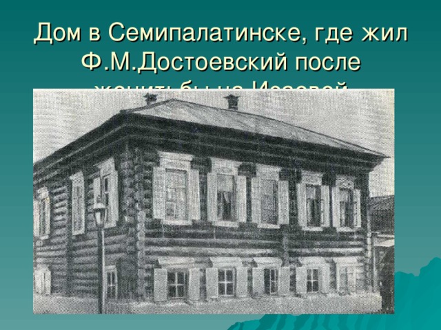 Дом в Семипалатинске, где жил Ф.М.Достоевский после женитьбы на Исаевой