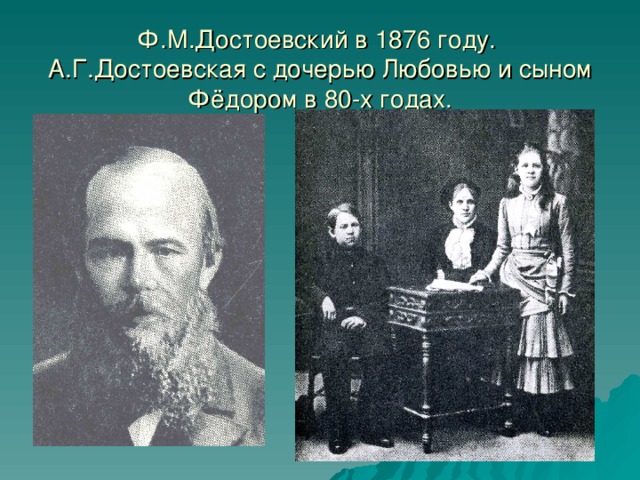 Ф.М.Достоевский в 1876 году. А.Г.Достоевская с дочерью Любовью и сыном Фёдором в 80-х годах.