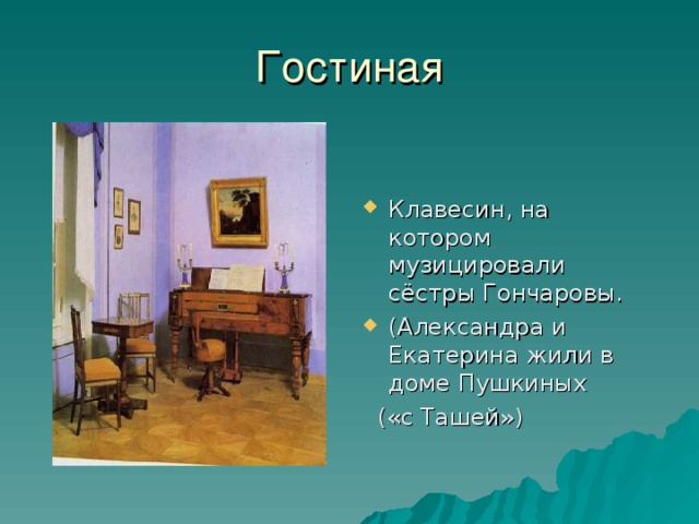 Гостиная Клавесин, на котором музицировали сёстры Гончаровы. (Александра и Екатерина жили в доме Пушкиных  («с Ташей»)