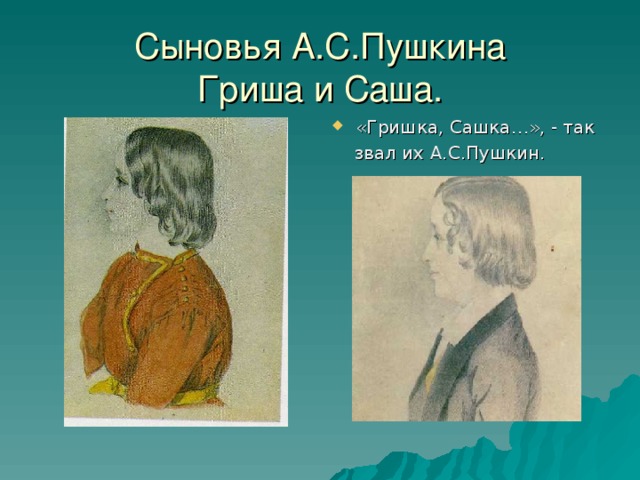 Сыновья А.С.Пушкина  Гриша и Саша.   «Гришка, Сашка…», - так  звал их А.С.Пушкин.