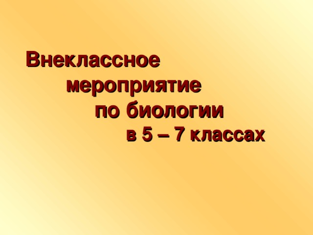 Внеклассное  мероприятие  по биологии  в 5 – 7 классах