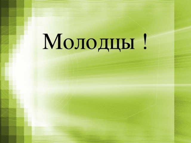 Молодцы !