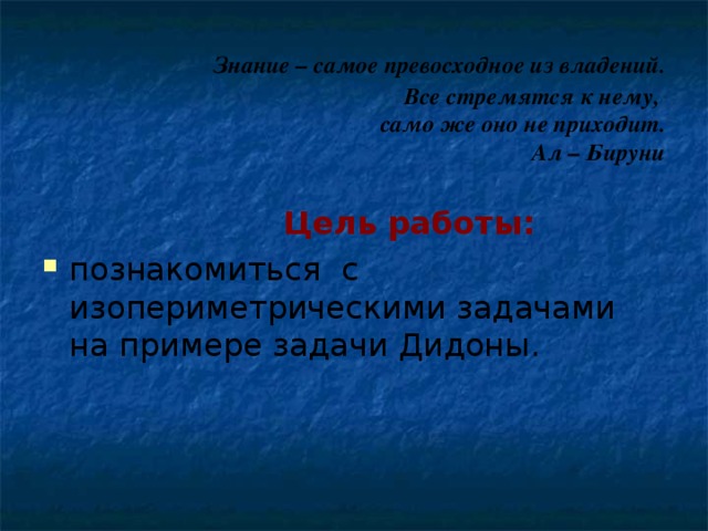 Знание – самое превосходное из владений.  Все стремятся к нему,  само же оно не приходит.  Ал – Бируни  Цель работы: