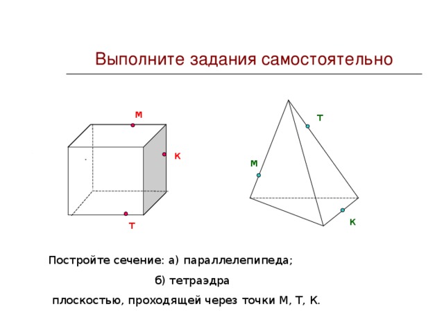 Выполните задания самостоятельно м т к м   Д к т Постройте сечение: а) параллелепипеда;  б) тетраэдра  плоскостью, проходящей через точки М, Т, К.