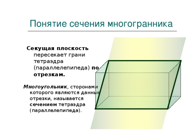Понятие сечения многогранника Секущая плоскость пересекает грани тетраэдра (параллелепипеда) по отрезкам. Многоугольник , сторонами которого являются данные отрезки, называется сечением тетраэдра (параллелепипеда).