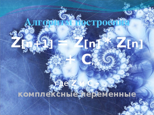 Алгоритм построения Z [n+1] = Z [n] * Z [n] + C , где Z и C – комплексные переменные