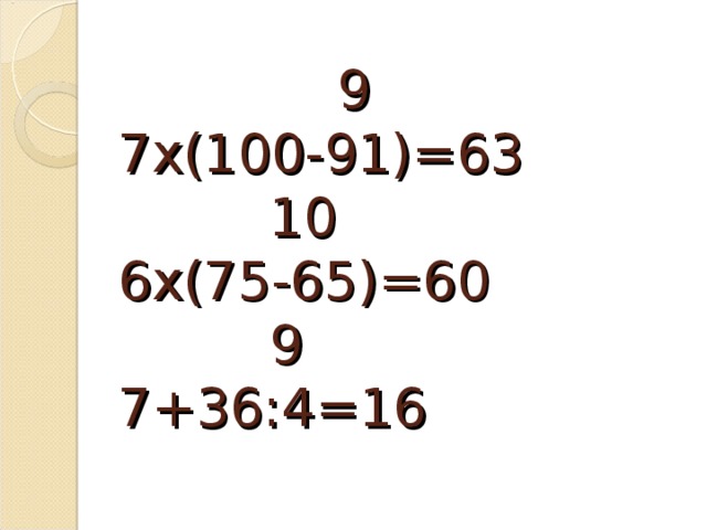 9  7х(100-91)=63  10  6х(75-65)=60  9  7+36:4=16