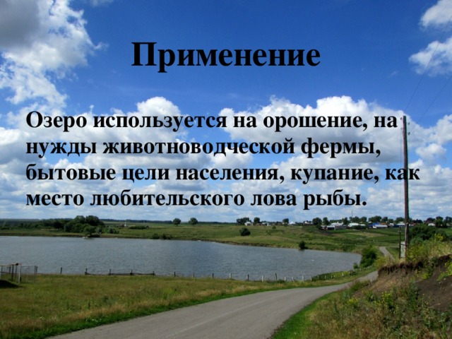 Применение Озеро используется на орошение, на нужды животноводческой фермы, бытовые цели населения, купание, как место любительского лова рыбы.