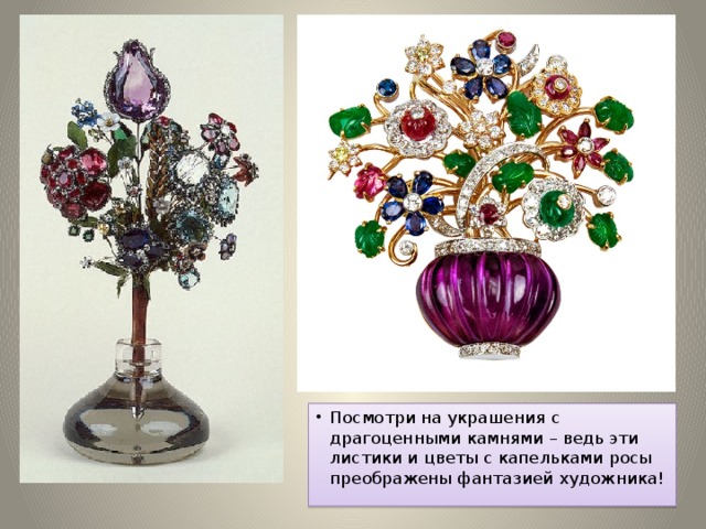 Посмотри на украшения с драгоценными камнями – ведь эти листики и цветы с капельками росы преображены фантазией художника!