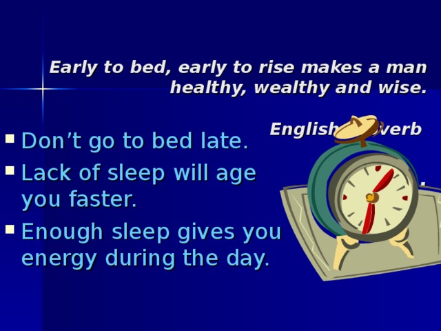 Early to bed, early to rise makes a man healthy, wealthy and wise.    English proverb     .