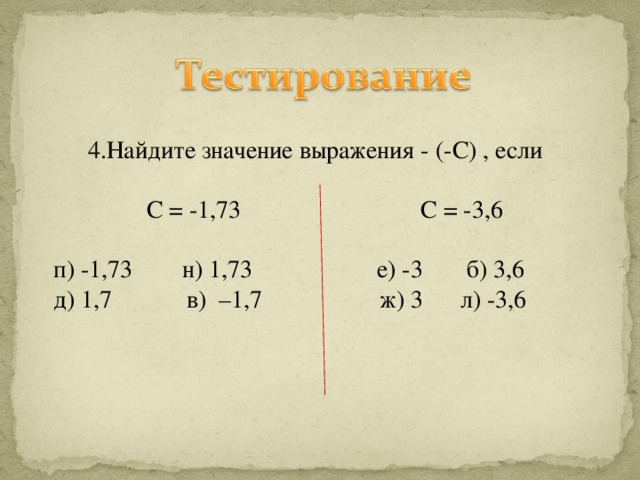 4.Найдите значение выражения - (-С) , если  С = -1,73 С = -3,6  п) -1,73 н) 1,73 е) -3 б) 3,6  д) 1,7 в) –1,7 ж) 3 л) -3,6