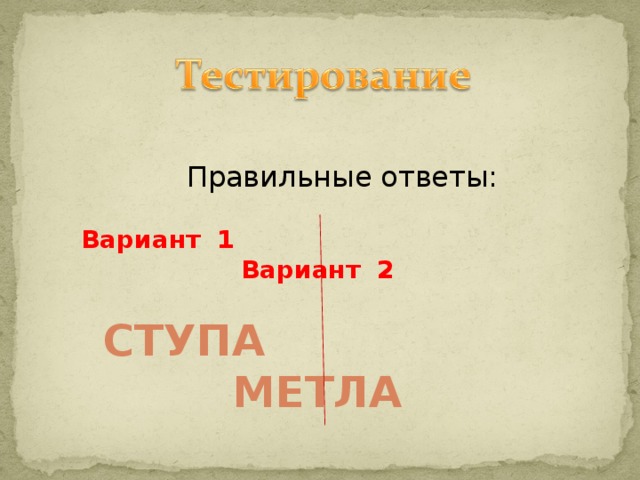 Правильные ответы : Вариант 1 Вариант 2 СТУПА МЕТЛА