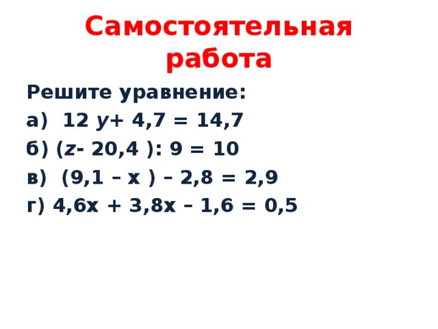 Самостоятельная работа Решите уравнение: а)  12  y + 4,7 = 14,7 б) ( z - 20,4 ): 9 = 10 в) (9,1 – x ) – 2,8 = 2,9 г ) 4,6x + 3,8x – 1,6 = 0,5