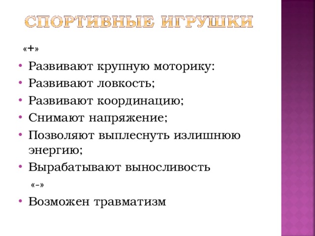 «+» Развивают крупную моторику: Развивают ловкость; Развивают координацию; Снимают напряжение; Позволяют выплеснуть излишнюю энергию; Вырабатывают выносливость  «-»