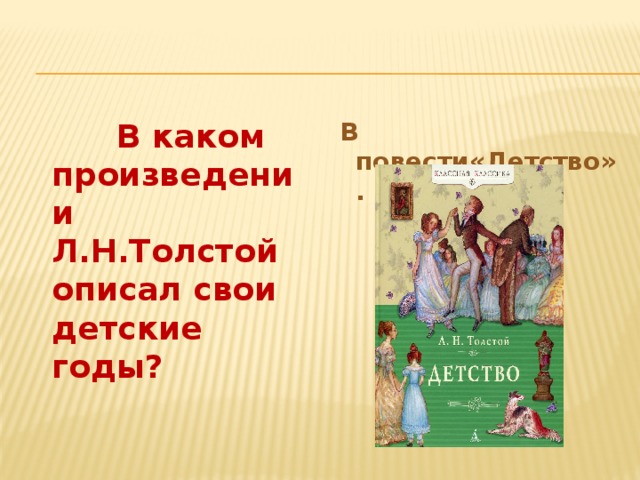 В каком произведении Л.Н.Толстой описал свои детские годы?  В повести«Детство».