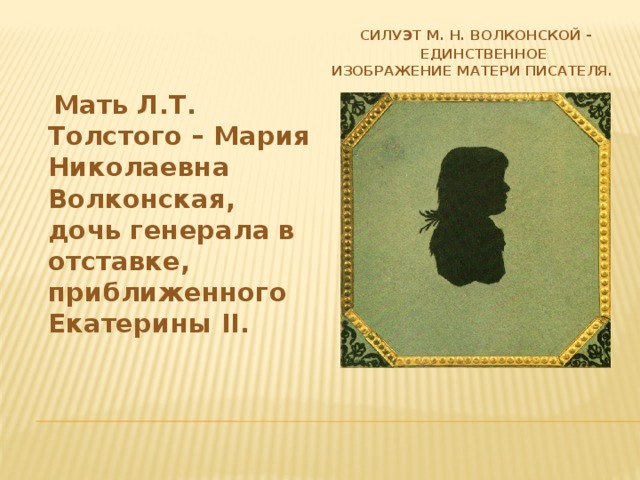 Силуэт М. Н. Волконской -  единственное изображение матери писателя.   Мать Л.Т. Толстого – Мария Николаевна Волконская, дочь генерала в отставке, приближенного Екатерины II.
