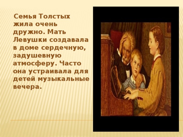 Семья Толстых жила очень дружно. Мать Левушки создавала в доме сердечную, задушевную атмосферу. Часто она устраивала для детей музыкальные вечера.