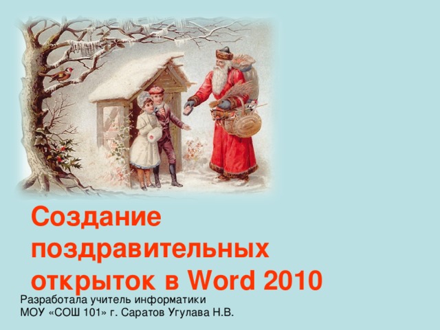 Создание поздравительных открыток в Word 2010 Разработала учитель информатики МОУ «СОШ 101» г. Саратов Угулава Н.В.