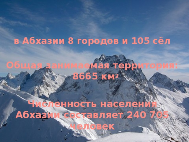По состоянию на октябрь 2013 года в Абхазии 8 городов и 105 сёл Общая занимаемая территория: 8665 км 2  Численность населения Абхазии составляет 240 705 человек