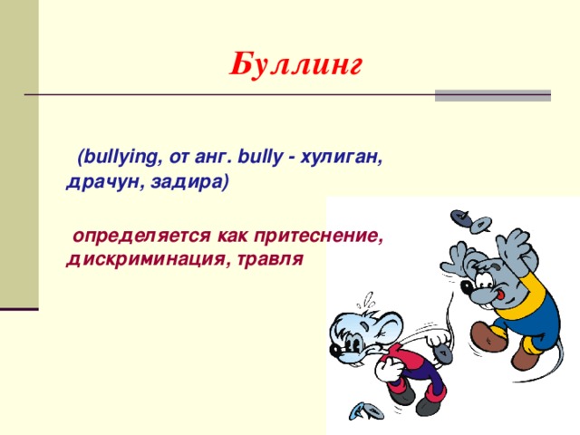 Буллинг  (bullying, от анг. bully - хулиган, драчун, задира)   определяется как притеснение, дискриминация, травля