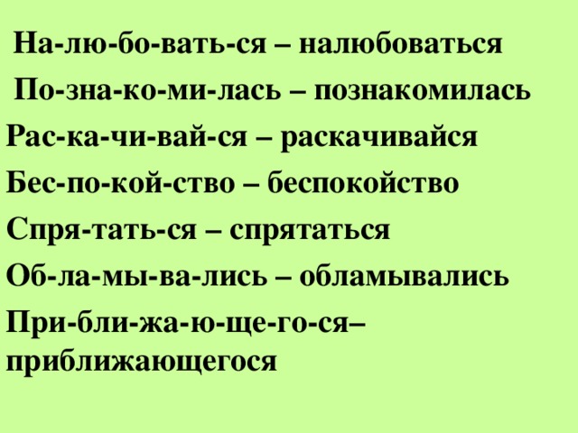 На-лю-бо-вать-ся – налюбоваться  По-зна-ко-ми-лась – познакомилась Рас-ка-чи-вай-ся – раскачивайся Бес-по-кой-ство – беспокойство Спря-тать-ся – спрятаться Об-ла-мы-ва-лись – обламывались При-бли-жа-ю-ще-го-ся–приближающегося