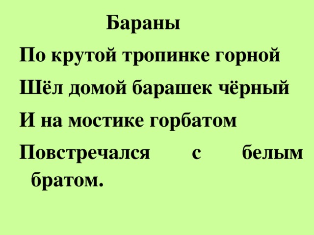 Бараны По крутой тропинке горной Шёл домой барашек чёрный И на мостике горбатом Повстречался с белым братом.