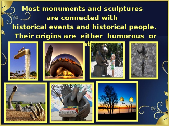 Most monuments and sculptures are connected with historical events and historical people.  Their origins are either humorous or creative.