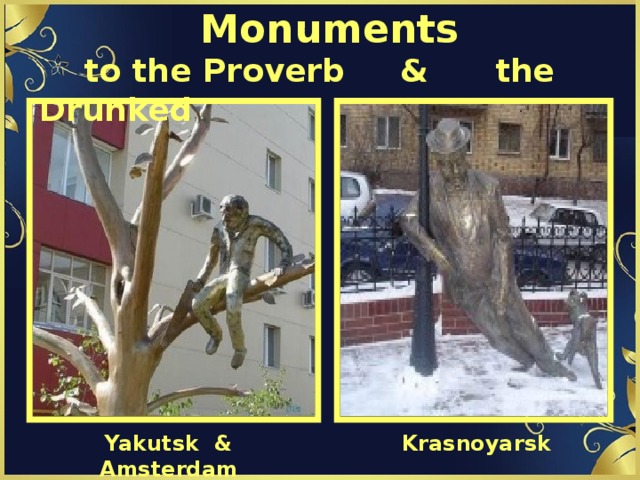 Monuments  to the Proverb & the Drunked Yakutsk & Amsterdam Krasnoyarsk