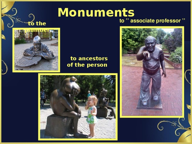 Monuments to ’’ associate professor ’’ to the plumber to ancestors of the person
