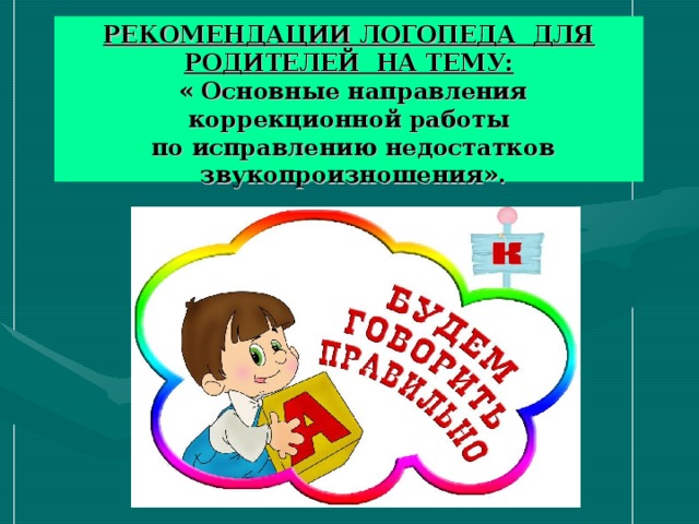 РЕКОМЕНДАЦИИ ЛОГОПЕДА ДЛЯ РОДИТЕЛЕЙ НА ТЕМУ:  « Основные направления коррекционной работы  по исправлению недостатков  звукопроизношения».