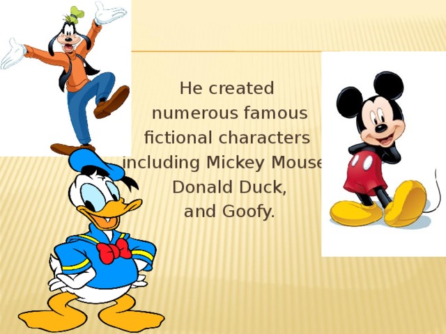 He created  numerous famous  fictional characters including Mickey Mouse,  Donald Duck,  and Goofy.