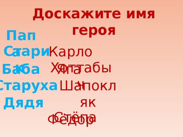 Доскажите имя героя Папа   Карло Старик   Хоттабыч Баба   Яга  Старуха  Шапокляк Дядя   Фёдор Стёпа