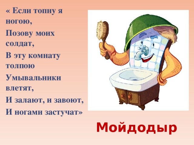 « Если топну я ногою, Позову моих солдат, В эту комнату толпою Умывальники влетят, И залают, и завоют, И ногами застучат»    Мойдодыр