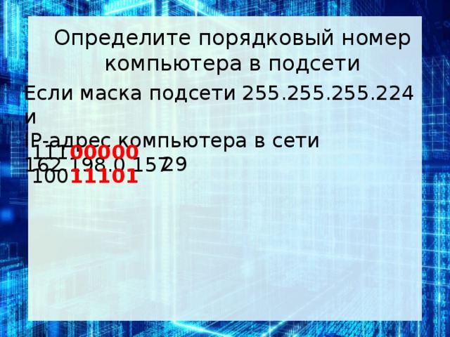 Определите порядковый номер компьютера в подсети Если маска под­се­ти 255.255.255.224 и IP-адрес ком­пью­те­ра в сети 162.198.0.157 111 00000 100 11101 29