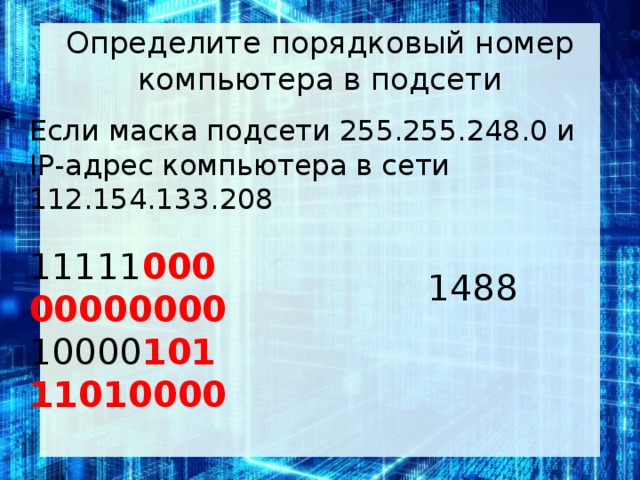 Определите порядковый номер компьютера в подсети Если маска под­се­ти 255.255.248.0 и IP-адрес ком­пью­те­ра в сети 112.154.133.208 11111 000 00000000 10000 101 11010000 1488