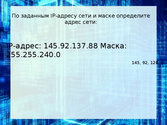 По за­дан­ным IP-ад­ре­су сети и маске опре­де­ли­те адрес сети:   IP-адрес: 145.92.137.88 Маска: 255.255.240.0 145, 92, 128, 0.
